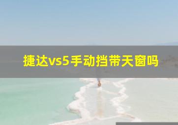 捷达vs5手动挡带天窗吗