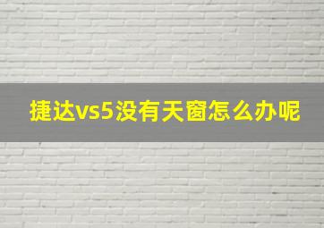 捷达vs5没有天窗怎么办呢