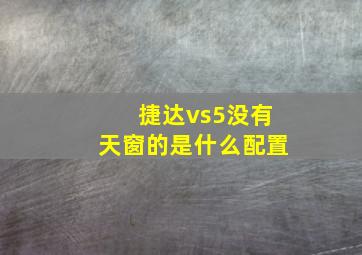 捷达vs5没有天窗的是什么配置