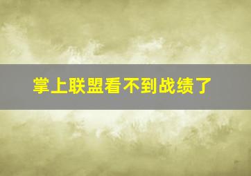 掌上联盟看不到战绩了