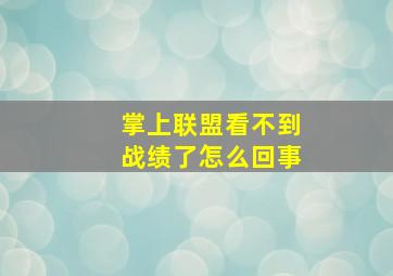 掌上联盟看不到战绩了怎么回事