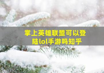 掌上英雄联盟可以登陆lol手游吗知乎