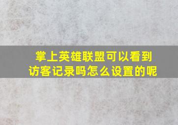 掌上英雄联盟可以看到访客记录吗怎么设置的呢