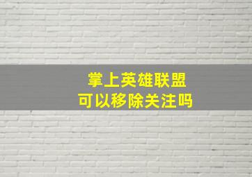 掌上英雄联盟可以移除关注吗