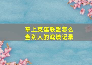 掌上英雄联盟怎么查别人的战绩记录