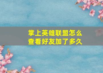 掌上英雄联盟怎么查看好友加了多久