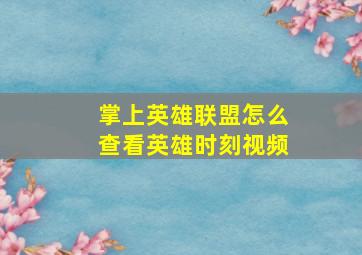 掌上英雄联盟怎么查看英雄时刻视频