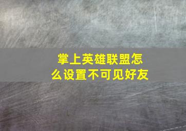 掌上英雄联盟怎么设置不可见好友