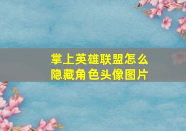 掌上英雄联盟怎么隐藏角色头像图片