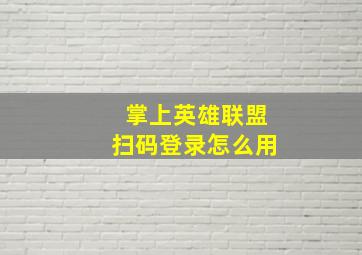 掌上英雄联盟扫码登录怎么用