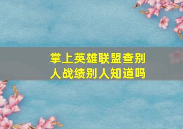 掌上英雄联盟查别人战绩别人知道吗