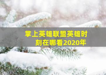 掌上英雄联盟英雄时刻在哪看2020年