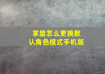 掌盟怎么更换默认角色模式手机版