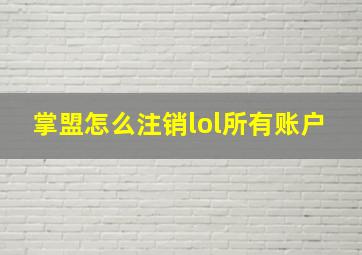 掌盟怎么注销lol所有账户