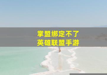 掌盟绑定不了英雄联盟手游