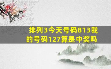 排列3今天号码813我的号码127算是中奖吗