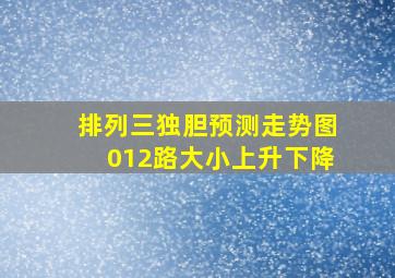 排列三独胆预测走势图012路大小上升下降