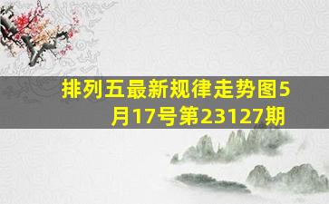 排列五最新规律走势图5月17号第23127期