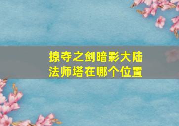 掠夺之剑暗影大陆法师塔在哪个位置