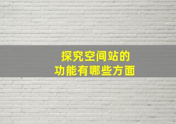 探究空间站的功能有哪些方面