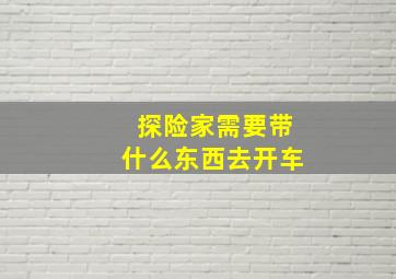 探险家需要带什么东西去开车