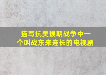 描写抗美援朝战争中一个叫战东来连长的电视剧