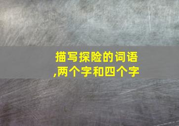 描写探险的词语,两个字和四个字