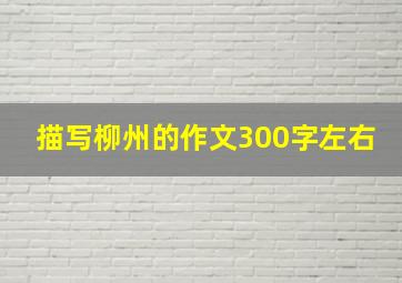 描写柳州的作文300字左右