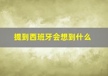 提到西班牙会想到什么