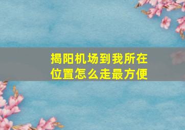 揭阳机场到我所在位置怎么走最方便