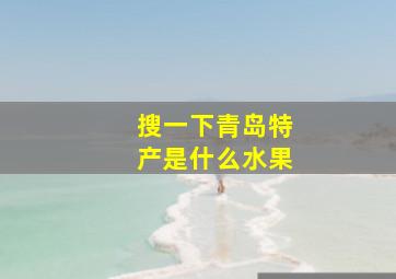 搜一下青岛特产是什么水果