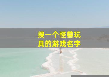 搜一个怪兽玩具的游戏名字