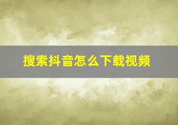 搜索抖音怎么下载视频