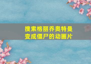 搜索格丽乔奥特曼变成僵尸的动画片