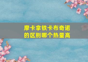 摩卡拿铁卡布奇诺的区别哪个热量高