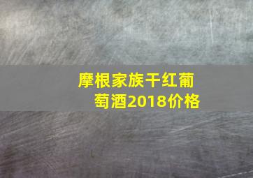 摩根家族干红葡萄酒2018价格