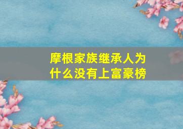 摩根家族继承人为什么没有上富豪榜