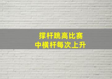 撑杆跳高比赛中横杆每次上升