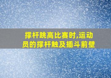 撑杆跳高比赛时,运动员的撑杆触及插斗前壁