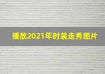 播放2021年时装走秀图片