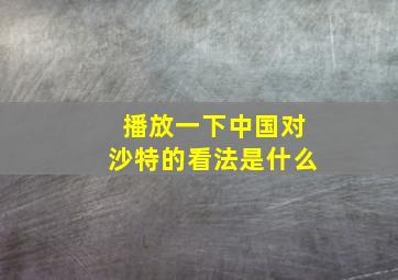 播放一下中国对沙特的看法是什么