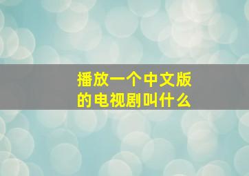 播放一个中文版的电视剧叫什么