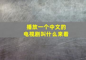 播放一个中文的电视剧叫什么来着