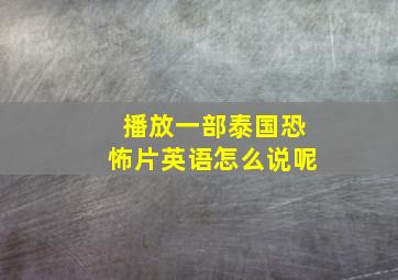 播放一部泰国恐怖片英语怎么说呢