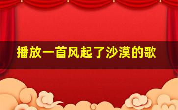 播放一首风起了沙漠的歌