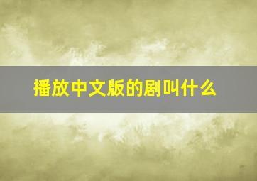 播放中文版的剧叫什么