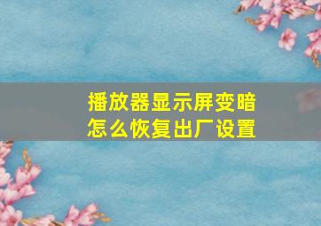 播放器显示屏变暗怎么恢复出厂设置