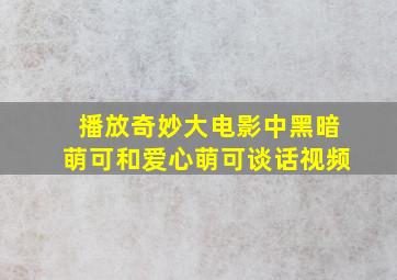 播放奇妙大电影中黑暗萌可和爱心萌可谈话视频