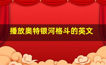 播放奥特银河格斗的英文