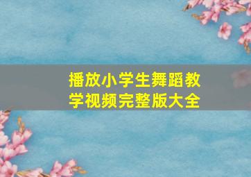 播放小学生舞蹈教学视频完整版大全